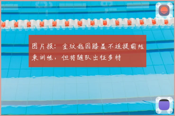 图片报：金玟哉因膝盖不适提前结束训练，但将随队出征多特
